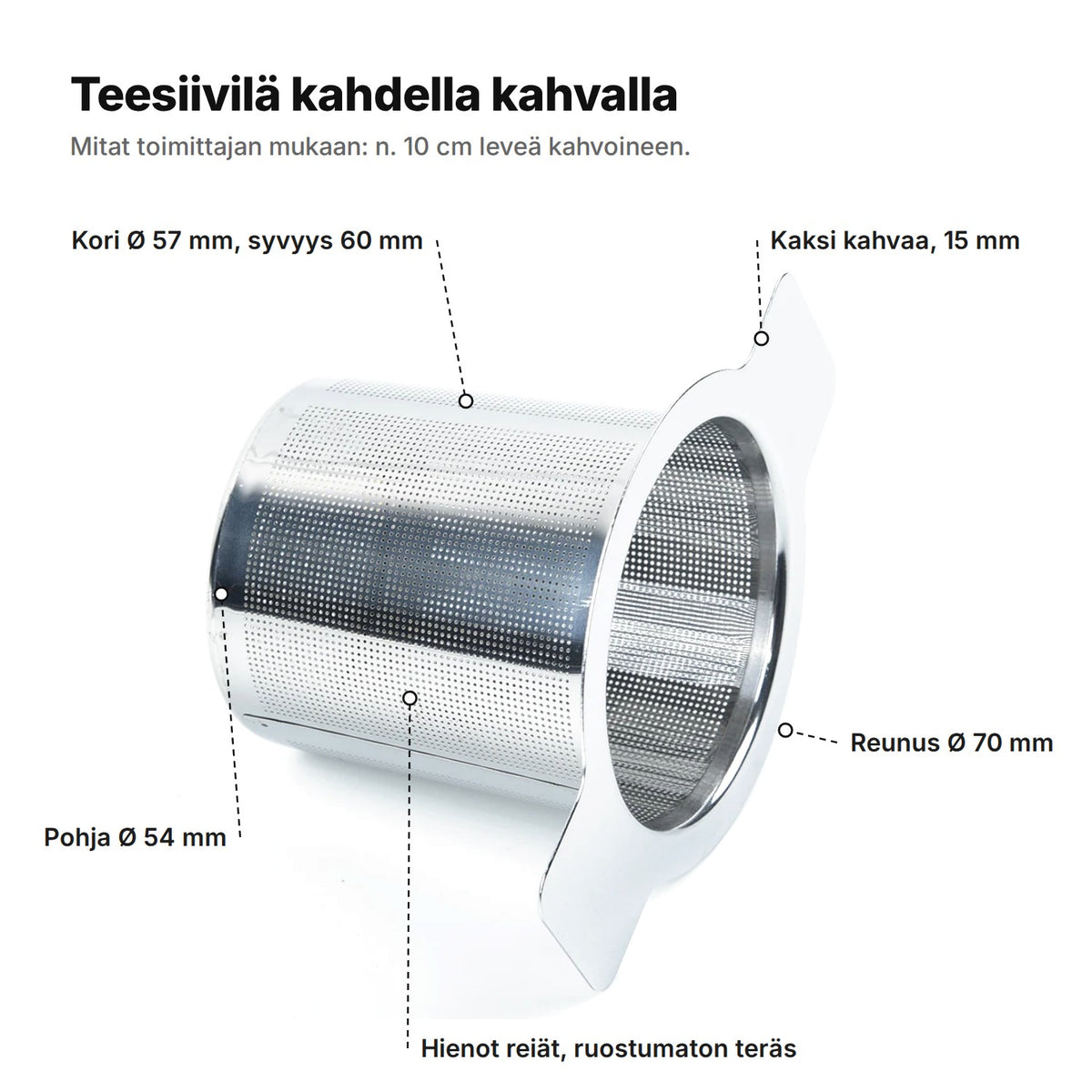 Teesiivilä selitettynä: kori Ø 57 mm ja 60 mm syvä, pohja Ø 54 mm, reunus Ø 70 mm, kaksi 15 mm:n kahvaa, hienoreikäistä ruostumatonta terästä